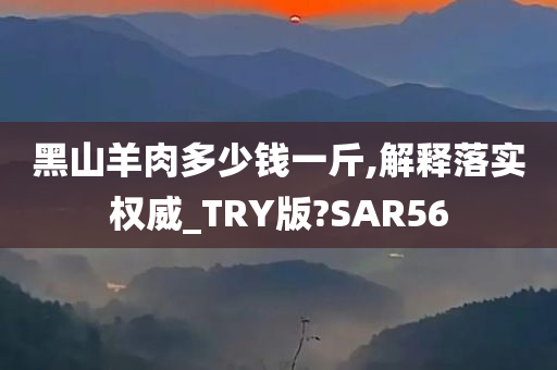 黑山羊肉多少钱一斤,解释落实权威_TRY版?SAR56