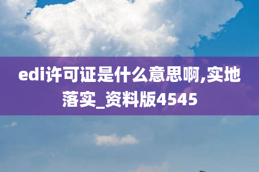 edi许可证是什么意思啊,实地落实_资料版4545