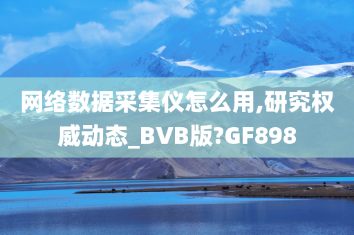 网络数据采集仪怎么用,研究权威动态_BVB版?GF898