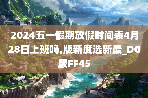 2024五一假期放假时间表4月28日上班吗,版新度选新最_DG版FF45