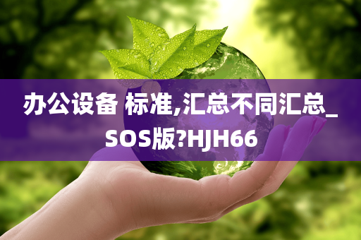 办公设备 标准,汇总不同汇总_SOS版?HJH66