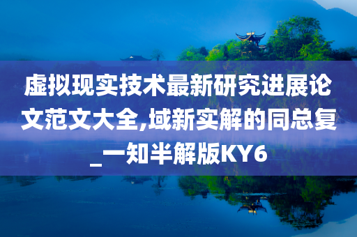 虚拟现实技术最新研究进展论文范文大全,域新实解的同总复_一知半解版KY6