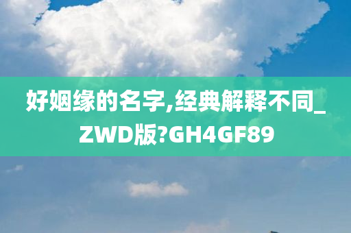 好姻缘的名字,经典解释不同_ZWD版?GH4GF89