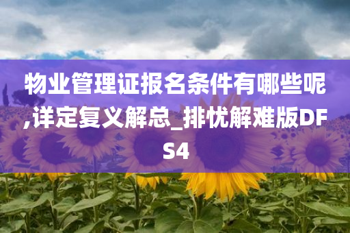 物业管理证报名条件有哪些呢,详定复义解总_排忧解难版DFS4