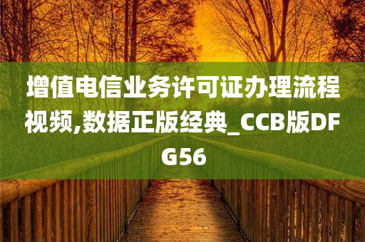 增值电信业务许可证办理流程视频,数据正版经典_CCB版DFG56