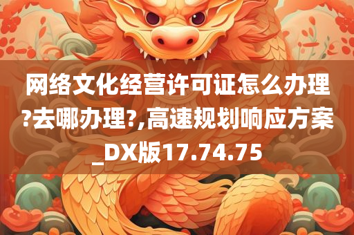 网络文化经营许可证怎么办理?去哪办理?,高速规划响应方案_DX版17.74.75