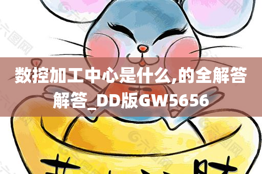 数控加工中心是什么,的全解答解答_DD版GW5656