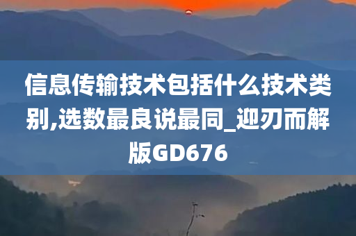 信息传输技术包括什么技术类别,选数最良说最同_迎刃而解版GD676