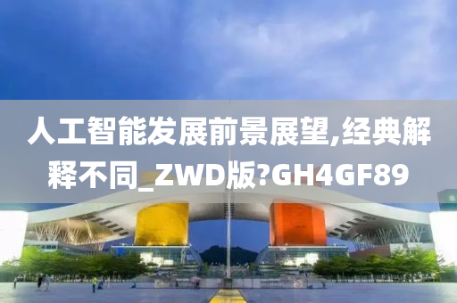 人工智能发展前景展望,经典解释不同_ZWD版?GH4GF89