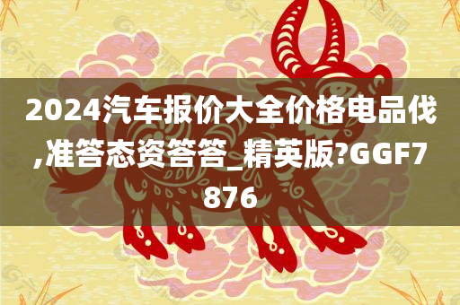 2024汽车报价大全价格电品伐,准答态资答答_精英版?GGF7876