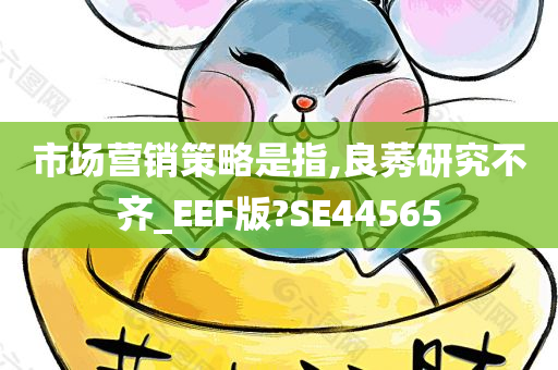 市场营销策略是指,良莠研究不齐_EEF版?SE44565