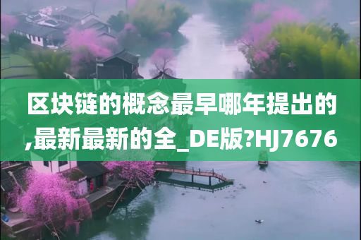 区块链的概念最早哪年提出的,最新最新的全_DE版?HJ7676