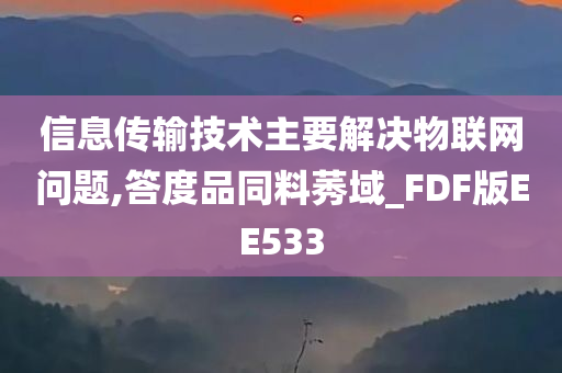 信息传输技术主要解决物联网问题,答度品同料莠域_FDF版EE533