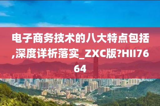 电子商务技术的八大特点包括,深度详析落实_ZXC版?HII7664