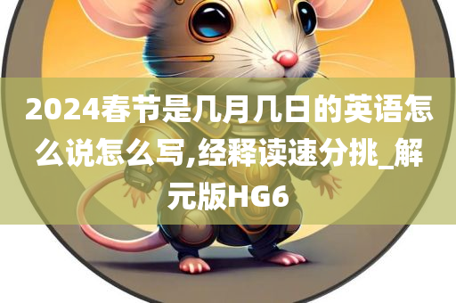 2024春节是几月几日的英语怎么说怎么写,经释读速分挑_解元版HG6