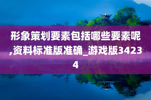 形象策划要素包括哪些要素呢,资料标准版准确_游戏版34234