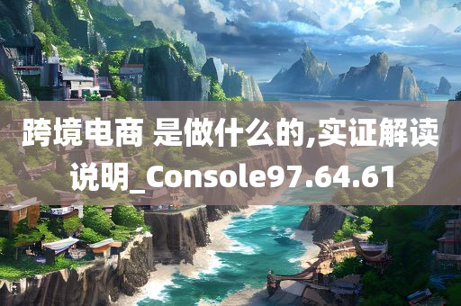 跨境电商 是做什么的,实证解读说明_Console97.64.61