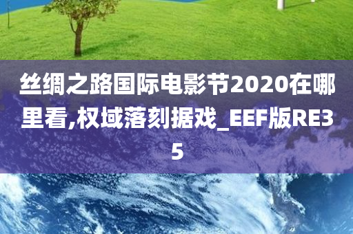 丝绸之路国际电影节2020在哪里看,权域落刻据戏_EEF版RE35