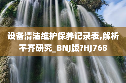 设备清洁维护保养记录表,解析不齐研究_BNJ版?HJ768