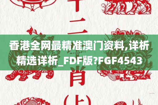 香港全网最精准澳门资料,详析精选详析_FDF版?FGF4543