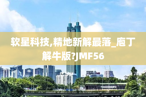 软星科技,精地新解最落_庖丁解牛版?JMF56