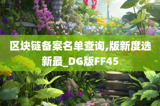 区块链备案名单查询,版新度选新最_DG版FF45