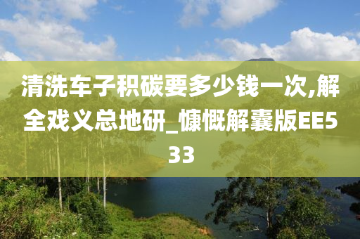 清洗车子积碳要多少钱一次,解全戏义总地研_慷慨解囊版EE533