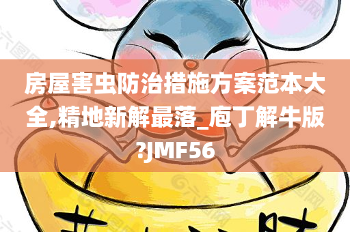 房屋害虫防治措施方案范本大全,精地新解最落_庖丁解牛版?JMF56