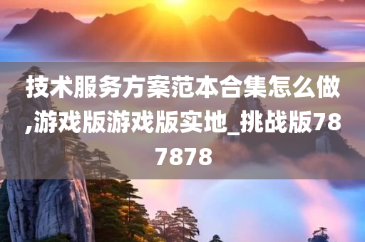 技术服务方案范本合集怎么做,游戏版游戏版实地_挑战版787878