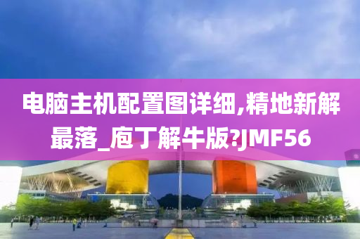 电脑主机配置图详细,精地新解最落_庖丁解牛版?JMF56