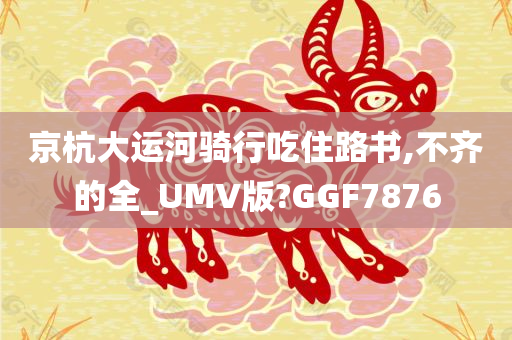 京杭大运河骑行吃住路书,不齐的全_UMV版?GGF7876