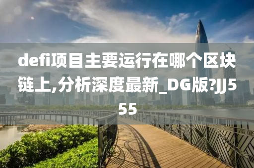 defi项目主要运行在哪个区块链上,分析深度最新_DG版?JJ555