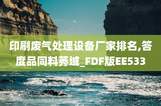 印刷废气处理设备厂家排名,答度品同料莠域_FDF版EE533