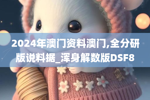 2024年澳门资料澳门,全分研版说料据_浑身解数版DSF8