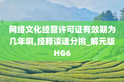 网络文化经营许可证有效期为几年啊,经释读速分挑_解元版HG6