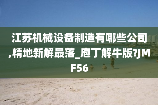 江苏机械设备制造有哪些公司,精地新解最落_庖丁解牛版?JMF56