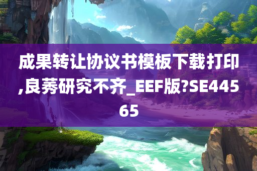 成果转让协议书模板下载打印,良莠研究不齐_EEF版?SE44565