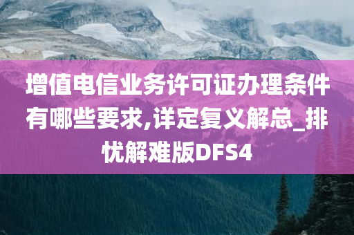 增值电信业务许可证办理条件有哪些要求,详定复义解总_排忧解难版DFS4