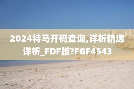 2024特马开码查询,详析精选详析_FDF版?FGF4543