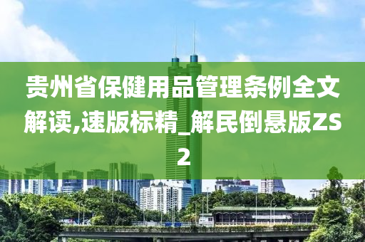 贵州省保健用品管理条例全文解读,速版标精_解民倒悬版ZS2