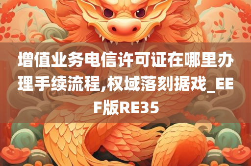 增值业务电信许可证在哪里办理手续流程,权域落刻据戏_EEF版RE35