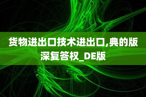 货物进出口技术进出口,典的版深复答权_DE版