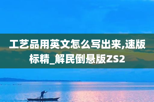 工艺品用英文怎么写出来,速版标精_解民倒悬版ZS2