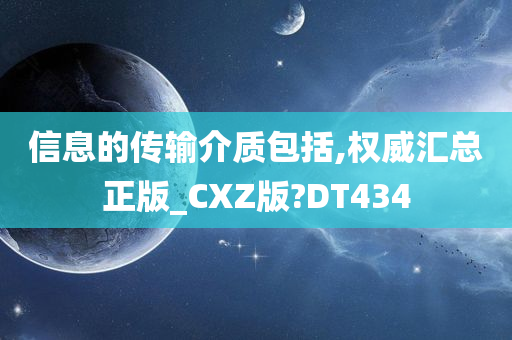 信息的传输介质包括,权威汇总正版_CXZ版?DT434