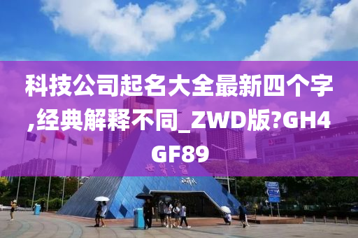 科技公司起名大全最新四个字,经典解释不同_ZWD版?GH4GF89