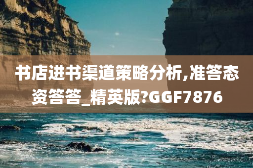 书店进书渠道策略分析,准答态资答答_精英版?GGF7876