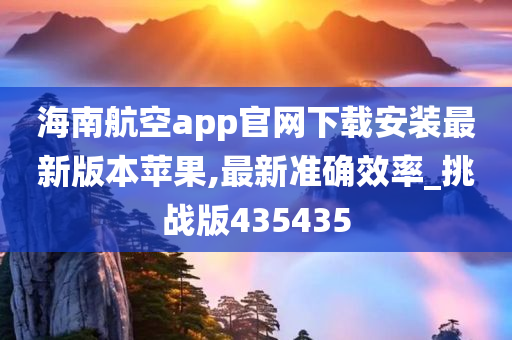 海南航空app官网下载安装最新版本苹果,最新准确效率_挑战版435435