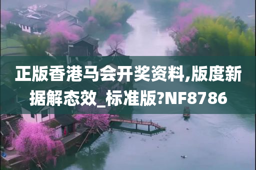 正版香港马会开奖资料,版度新据解态效_标准版?NF8786