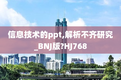 信息技术的ppt,解析不齐研究_BNJ版?HJ768