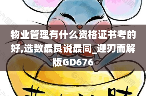 物业管理有什么资格证书考的好,选数最良说最同_迎刃而解版GD676